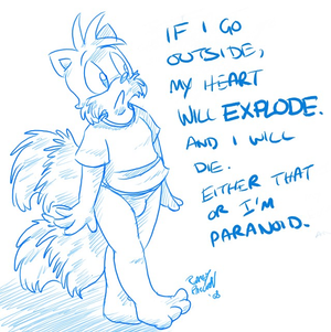 either that.jpg Decided I better try and sketch something again, as I haven't drawn in a while now. It's because of panic attacks and paranoia, coupled with depression and so forth. So I naturally think I'm going to die at any given moment. I thought I'd do what I often do in response to my personal problems and take the piss out of it. And draw Tails wearing a t-shirt and undies, because he's fucking cute.