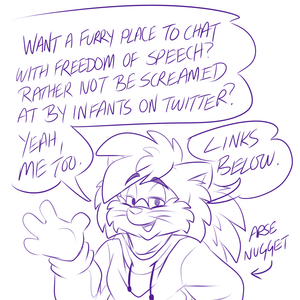 nfsadthing.png I made a Safe Space! Haha, just kidding, it's a place where freedom of speech is most important. I'm rather sick of the whole offense culture on the internet at the moment, where people just erupt in vicious insult wars as soon as the 'wrong' opinion comes up. I rather like discussion, debate and adult behaviour; I like the idea of talking to people and accepting when points of view are widely different from my own. Diversity of thought is the beginning of learning and all that. 

Anyway, crappy doodle aside, there is now a place called NatterFluffs (natter is english slang for chat, fluffs should be obvious - it sounded cute!) on Discord and Telegram. If you want to chat, you're welcome to join in! Just check out the simple rules (pinned on telegram, in designated place on discord) and you're good to go XP. Here are the links!

Telegram: https://telegram.me/joinchat/AsMffkCloIuw1sOKZsLhiA

Discord: https://discord.gg/UUEd79H