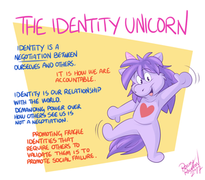 identityuni.png First off, this is not a cartoon about hatred, but rather about promoting something positive and useful. Identity is who we feel we are inside interacting with other people's view of who we are. Identity in this sense is a negotiation with others. If this were not so, then none of our actions would have any meaning. Everything we do and say matters in the context of other people, our significance as a person is intertwined with how those around us respond to it. If we demand the ability to define ourselves, demand the right to tell other people how they should define us, that social negotiation breaks down. If any of us want to get along with anybody, there must be negotiation, but to say "you better call me X or you're scum", for example, one is making a demand. This behaviour does not foster understanding, it fosters resentment. Of course, we as individuals have the right to think about ourselves anything we want, as anything we want, but we cannot demand that everybody else get in line and follow it like it's law. Not unless chaos, unrest and loneliness is what you are aiming for.

Basically, it is one thing to think of yourself however you like, which is your business and your right. However, if you demand that other people "validate" your identity, see it as unquestionable, you are making a demand to have no accountability, no responsibility. If others are responsible for validating our existence, without which we crumble, we are building our identities on something weak and arbitrary. Delusions require constant reinforcement and upkeep, I don't like seeing people suffer when their self-perception constantly clashes with the outside world. Validate yourself, you don't need other people to hold you up, you can hold up yourself. Be who you are and let the world respond, rather than wanting the world to bend to you.

Please consider supporting me on patreon, if you like my cartoony shit!
https://www.patreon.com/roareyraccoon

Or you can donate via paypal XP.
https://www.paypal.me/roareyraccoon