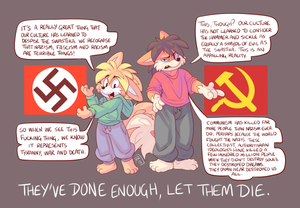 nazcommbs.png It's really bizarre, knowing just how much devastation there was in the 20th century, thanks to these collectivist ideologies. If we can see the evil that Nazism did, see all the millions of people who lost their lives to it and through that loss we can conclude its genuinely evil intent, then we can do the same for Communism. Communism has killed in excess of 150,000,000 people and has levelled every society in which it was implemented. That proves beyond doubt that it is corrupt to the core. It is over, the matter was settled in blood decades ago. Stop. Fucking. Supporting. It.

I thought I'd use my two little cartoon foxes, Dibbles the fennec and Pip the red fox, for this one XD. I created them for political stuff anyway XP.